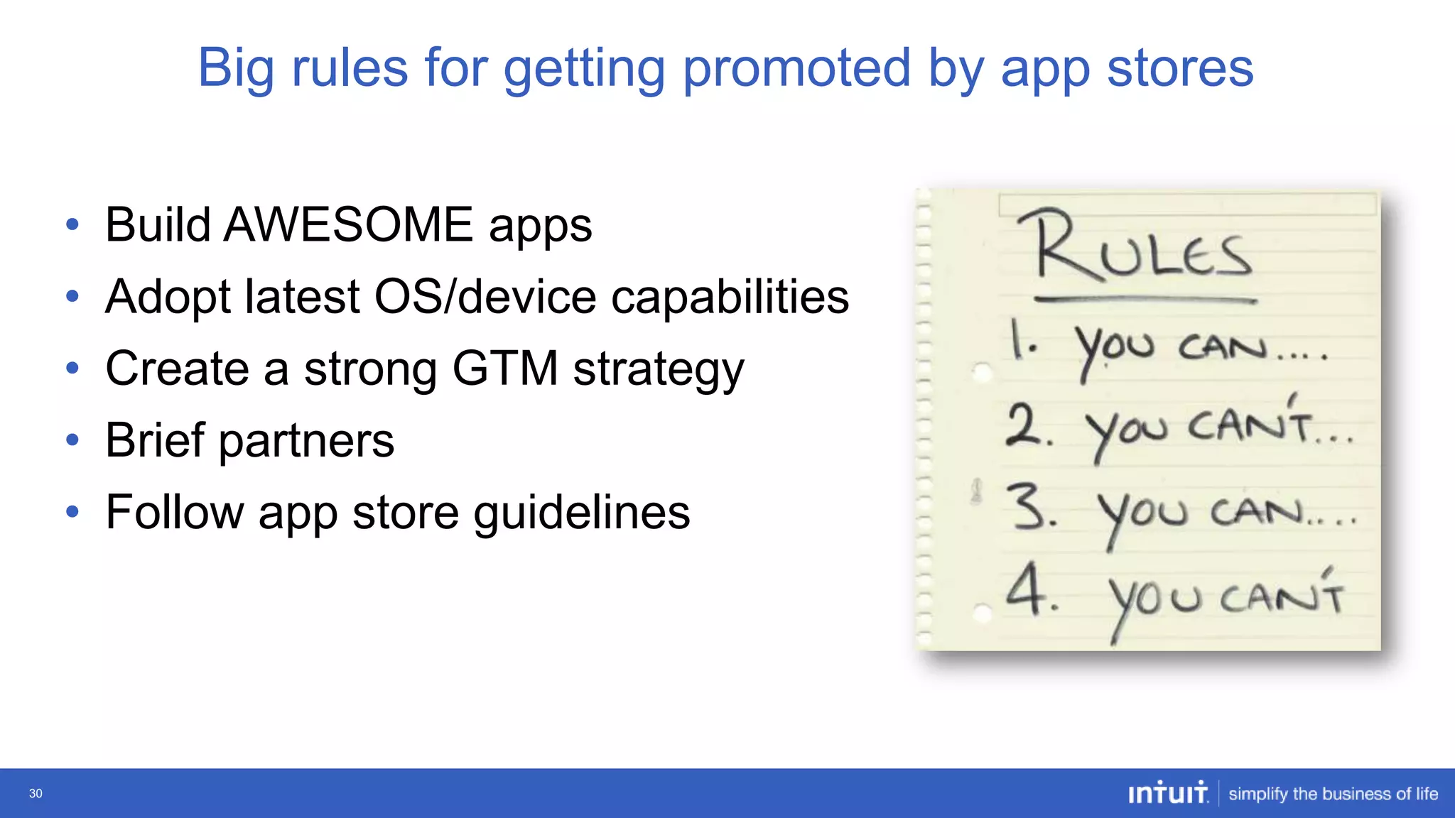 Big rules for getting promoted by app stores
•
•
•
•
•

30

Build AWESOME apps
Adopt latest OS/device capabilities
Create a strong GTM strategy
Brief partners
Follow app store guidelines

 