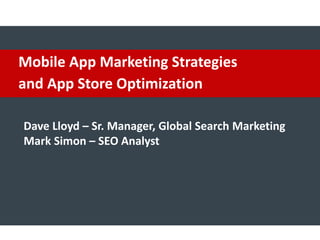 Mobile App Marketing Strategies
and App Store Optimization
Dave Lloyd – Sr. Manager, Global Search Marketing
Mark Simon – SEO Analyst
 