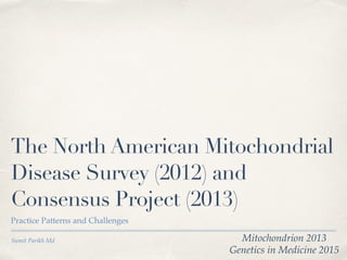 Sumit Parikh Md
The North American Mitochondrial
Disease Survey (2012) and
Consensus Project (2013)
Practice Patterns and Challenges
Mitochondrion 2013
Genetics in Medicine 2015
 