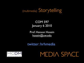 (multimedia)   Storytelling

          COM 597
       January 6 2010
     Prof. Hanson Hosein
       hosein@uw.edu


    twitter: hrhmedia
 