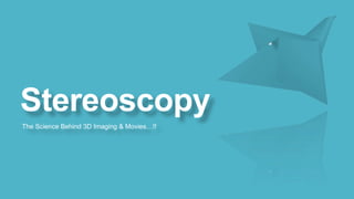 Stereoscopy
The Science Behind 3D Imaging & Movies…!!

 