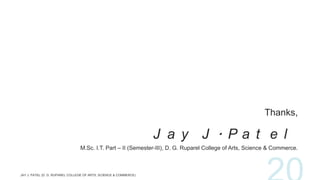 Thanks,

J a y J . Pa t e l
M.Sc. I.T. Part – II (Semester-III), D. G. Ruparel College of Arts, Science & Commerce.

 