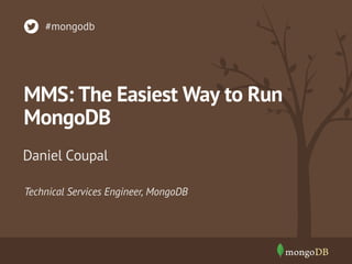 MMS: The Easiest Way to Run
MongoDB
Daniel Coupal
#mongodb
Technical Services Engineer, MongoDB
 