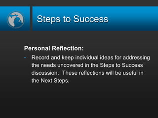 Steps to Success
Personal Reflection:
• Record and keep individual ideas for addressing
the needs uncovered in the Steps to Success
discussion. These reflections will be useful in
the Next Steps.
 