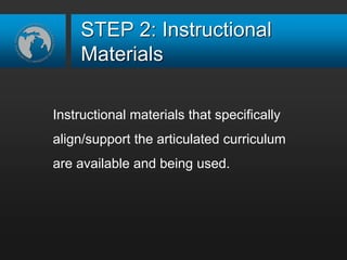 STEP 2: Instructional
Materials
Instructional materials that specifically
align/support the articulated curriculum
are available and being used.
 