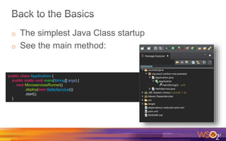 o The simplest Java Class startup
o See the main method:
12
public class Application {
public static void main(String[] args) {
new MicroservicesRunner()
.deploy(new HelloService())
.start();
}
 