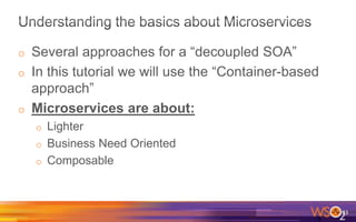 o Several approaches for a “decoupled SOA”
o In this tutorial we will use the “Container-based
approach”
o Microservices are about:
o Lighter
o Business Need Oriented
o Composable
23
 