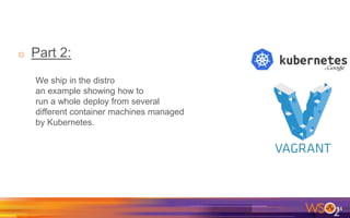 o Part 2:
We ship in the distro
an example showing how to
run a whole deploy from several
different container machines managed
by Kubernetes.
34
 