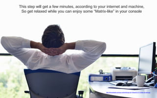 37
This step will get a few minutes, according to your internet and machine,
So get relaxed while you can enjoy some “Matrix-like” in your console
http://thenextweb.com/wp-content/blogs.dir/1/files/2013/11/relax-at-work.jpg
 