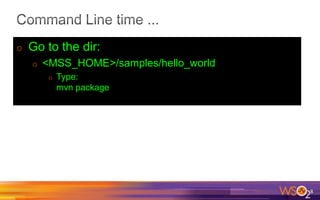 o Go to the dir:
o <MSS_HOME>/samples/hello_world
o Type:
mvn package
8
 