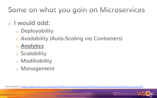 o  Benefits of using microservices:
o  Deployability
o  Availability
o  Scalability
o  Modifiability
o  Management
31	
Paulo Merson https://insights.sei.cmu.edu/saturn/2015/11/microservices-beyond-the-hype-what-you-gain-and-what-you-lose.html
( Great post )
 