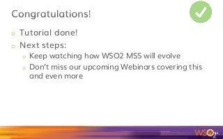 o  Tutorial done!
o  Next steps:
o  Keep watching how WSO2 MSS will evolve
o  Don’t miss our upcoming Webinars covering this
and even more
84	
 