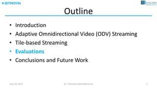 Outline
• Introduction
• Omnidirectional	Video	(ODV)	Streaming
• Tile-based	Adaptive	Streaming
• Evaluations
• Conclusions...