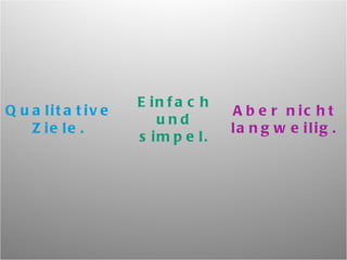 Qualitative Ziele. Einfach und simpel. Aber nicht langweilig. 