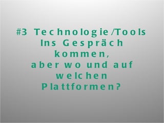 #3 Technologie/Tools Ins Gespräch kommen, aber wo und auf welchen Plattformen? 