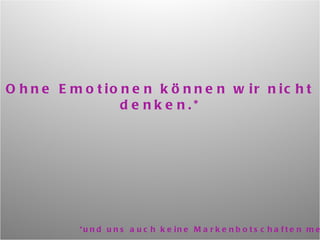 Ohne Emotionen können wir nicht denken.* *und uns auch keine Markenbotschaften merken. 