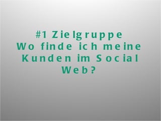 #1 Zielgruppe Wo finde ich meine Kunden im Social Web? 