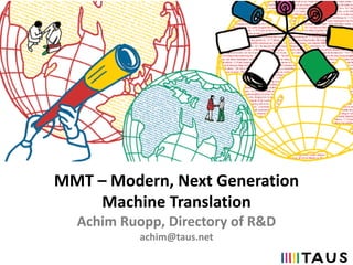 MMT – Modern, Next Generation
Machine Translation
Achim Ruopp, Directory of R&D
achim@taus.net
 