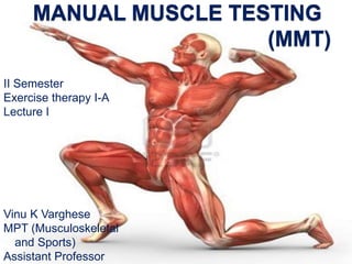 MANUAL MUSCLE TESTING
(MMT)
II Semester
Exercise therapy I-A
Lecture I
Vinu K Varghese
MPT (Musculoskeletal
and Sports)
Assistant Professor
 