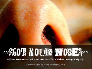 (GOT YOUR NOSE)
(How Attackers steal your precious Data without using Scripts)

               A Presentation by Mario Heiderich, 2012
                      (got your nose)
 