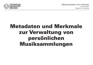 Musikmetadaten und -merkmale
                                      Thomas Gängler
                             Belegarbeit - Verteidigung




Metadaten und Merkmale
  zur Verwaltung von
     persönlichen
  Musiksammlungen
 