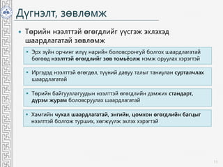 Дүгнэлт, зөвлөмж
 Төрийн нээлттэй өгөгдлийг үүсгэж эхлэхэд
шаардлагатай зөвлөмж
11
 Эрх зүйн орчинг илүү нарийн боловсронгуй болгох шаардлагатай
бөгөөд нээлттэй өгөгдлийг зөв томьёолж нэмж оруулах хэрэгтэй
 Иргэдэд нээлттэй өгөгдөл, түүний давуу талыг таниулан сурталчлах
шаардлагатай
 Төрийн байгууллагуудын нээлттэй өгөгдлийн дэмжих стандарт,
дүрэм журам боловсруулах шаардлагатай
 Хамгийн чухал шаардлагатай, энгийн, цомхон өгөгдлийн багцыг
нээлттэй болгож турших, хөгжүүлж эхлэх хэрэгтэй
 