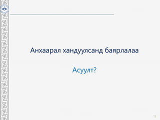 Анхаарал хандуулсанд баярлалаа
Асуулт?
12
 