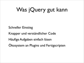 Was jQuery gut kann

Schneller Einstieg
Knapper und verständlicher Code
Häuﬁge Aufgaben einfach lösen
Ökosystem an Plugins und Fertigscripten
 