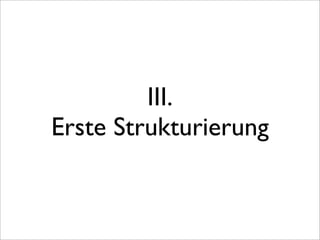 III.
Erste Strukturierung
 