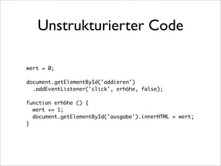 Unstrukturierter Code

wert = 0;

document.getElementById('addieren')
  .addEventListener('click', erhöhe, false);

function erhöhe () {
  wert += 1;
  document.getElementById('ausgabe').innerHTML = wert;
}
 
