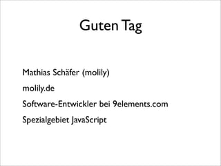 Guten Tag

Mathias Schäfer (molily)
molily.de
Software-Entwickler bei 9elements.com
Spezialgebiet JavaScript
 