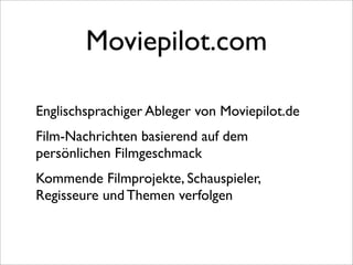 Moviepilot.com

Englischsprachiger Ableger von Moviepilot.de
Film-Nachrichten basierend auf dem
persönlichen Filmgeschmack
Kommende Filmprojekte, Schauspieler,
Regisseure und Themen verfolgen
 