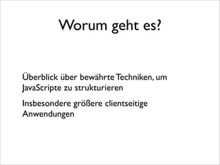 Worum geht es?


Überblick über bewährte Techniken, um
JavaScripte zu strukturieren
Insbesondere größere clientseitige
Anwendungen
 