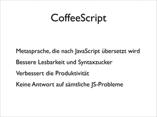 CoffeeScript

Metasprache, die nach JavaScript übersetzt wird
Bessere Lesbarkeit und Syntaxzucker
Verbessert die Produktivität
Keine Antwort auf sämtliche JS-Probleme
 