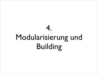4.
Modularisierung und
     Building
 
