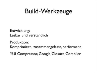 Build-Werkzeuge

Entwicklung:
Lesbar und verständlich
Produktion:
Komprimiert, zusammengefasst, performant
YUI Compressor, Google Closure Compiler
 