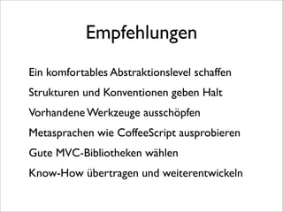 Empfehlungen
Ein komfortables Abstraktionslevel schaffen
Strukturen und Konventionen geben Halt
Vorhandene Werkzeuge ausschöpfen
Metasprachen wie CoffeeScript ausprobieren
Gute MVC-Bibliotheken wählen
Know-How übertragen und weiterentwickeln
 