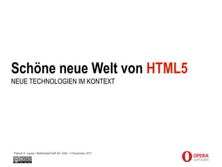 Schöne neue Welt von HTML5
NEUE TECHNOLOGIEN IM KONTEXT




Patrick H. Lauke / MultimediaTreff 28 / Köln / 3 Dezember 2011
 
