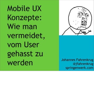 Mobile UX
Konzepte:
Wie man
vermeidet,
vom User
gehasst zu
             Johannes Fahrenkrug
werden              @jfahrenkrug
               springenwerk.com
 