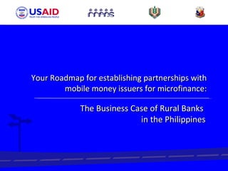 Your Roadmap for establishing partnerships with mobile money issuers for microfinance: The Business Case of Rural Banks  in the Philippines 