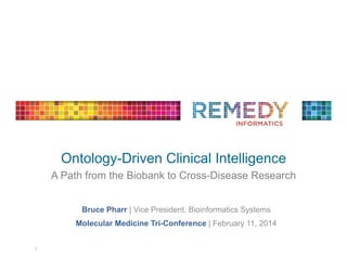 Ontology-Driven Clinical Intelligence
A Path from the Biobank to Cross-Disease Research	
  
Bruce Pharr | Vice President, Bioinformatics Systems
Molecular Medicine Tri-Conference | February 11, 2014
1	
  

 
