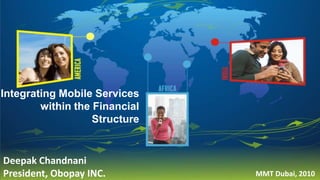 Integrating Mobile Services within the Financial Structure Deepak Chandnani President, Obopay INC. MMT Dubai, 2010  
