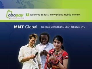 Welcome to fast, convenient mobile money.




  MMT Global        Deepak Chandnani, CEO, Obopay INC




MMT Global
Deepak Chandnani, CEO Obopay INC
 
