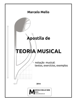 Marcelo Mello
Apostila de
TEORIA MUSICAL
- notação musical:
textos, exercícios, exemplos
2014
 