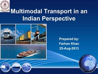 Multimodal Transport in an
Indian Perspective
Prepared by:
Farhan Khan
25-Aug-2013
 