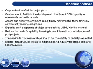 • Corporatization of all the major ports
• Government to facilitate the development of sufficient CFS capacity in
reasonab...