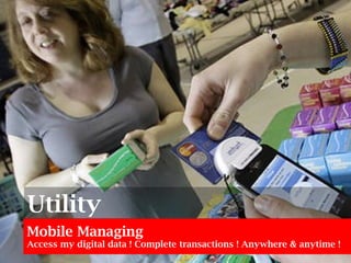 Mobile Managing Access my digital data ! Complete transactions ! Anywhere & anytime ! Utility 
