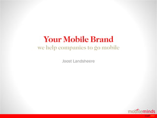 Your Mobile Brand we help companies to go mobile Joost Landsheere 