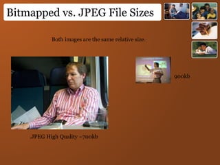 Bitmapped vs. JPEG File Sizes
Both images are the same relative size.
900kb
.JPEG High Quality ~700kb
 