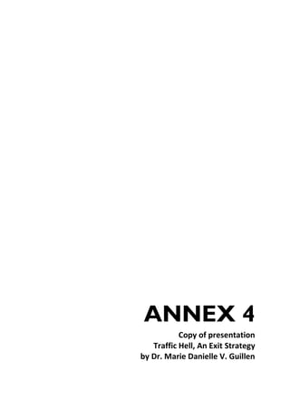 ANNEX 4
Copy of presentation
Traffic Hell, An Exit Strategy
by Dr. Marie Danielle V. Guillen

 